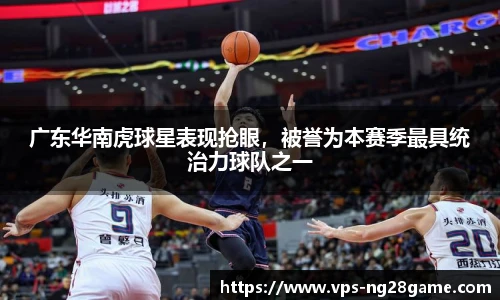 广东华南虎球星表现抢眼,被誉为本赛季最具统治力球队之一