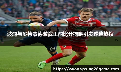 波鸿与多特蒙德激战正酣比分揭晓引发球迷热议