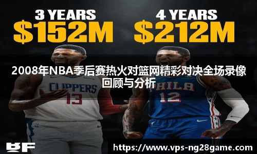 2008年NBA季后赛热火对篮网精彩对决全场录像回顾与分析