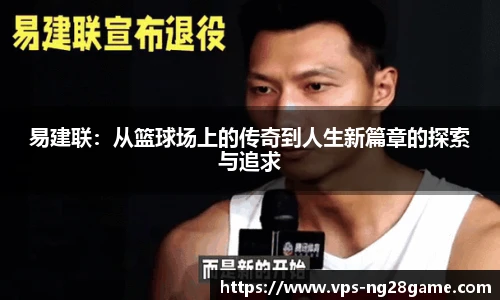 易建联：从篮球场上的传奇到人生新篇章的探索与追求