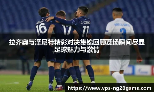 拉齐奥与泽尼特精彩对决集锦回顾赛场瞬间尽显足球魅力与激情